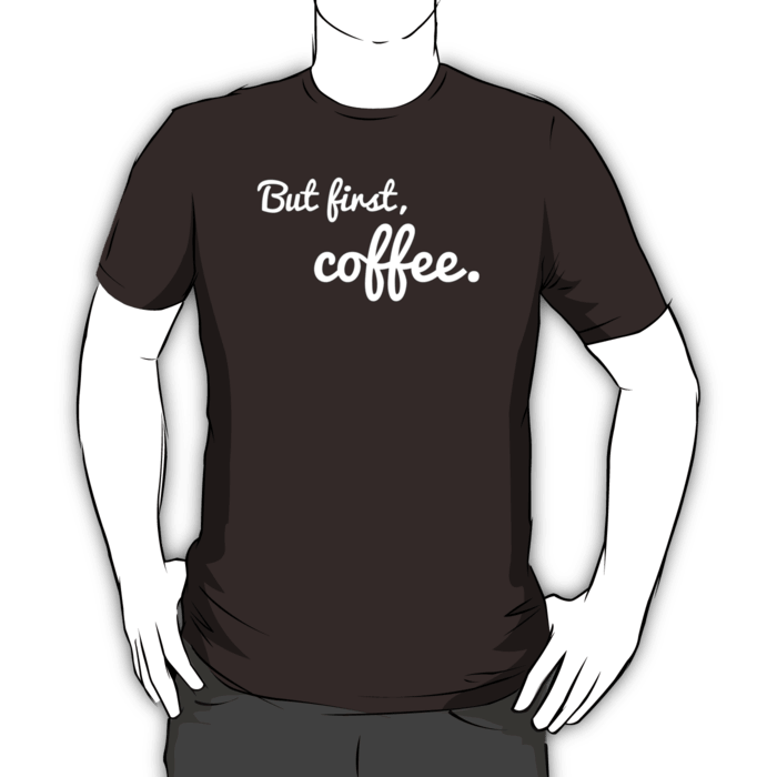 But first, coffee. T-shirt